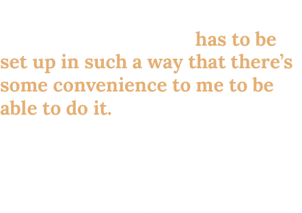 If I’m volunteering my time to do something, then it has to be set up in such a way that there’s some convenience to ...