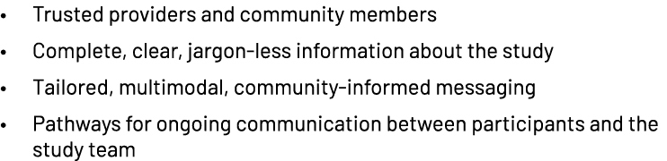 • Trusted providers and community members​ • Complete, clear, jargon less information about the study​ • Tailored, mu...