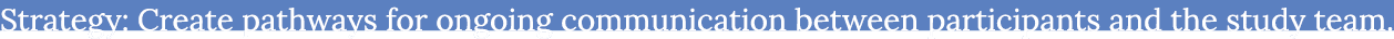 Strategy: Create pathways for ongoing communication between participants and the study team.